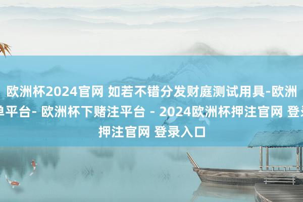 欧洲杯2024官网 如若不错分发财庭测试用具-欧洲杯下单平台- 欧洲杯下赌注平台 - 2024欧洲杯押注官网 登录入口