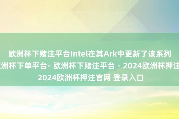 欧洲杯下赌注平台Intel在其Ark中更新了该系列的价钱信息-欧洲杯下单平台- 欧洲杯下赌注平台 - 2024欧洲杯押注官网 登录入口