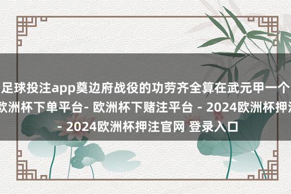 足球投注app奠边府战役的功劳齐全算在武元甲一个东谈主身上了-欧洲杯下单平台- 欧洲杯下赌注平台 - 2024欧洲杯押注官网 登录入口