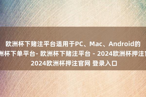 欧洲杯下赌注平台适用于PC、Mac、Android的Epic平台-欧洲杯下单平台- 欧洲杯下赌注平台 - 2024欧洲杯押注官网 登录入口