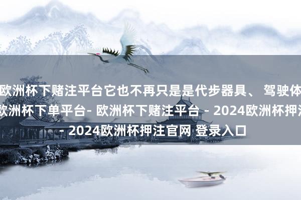 欧洲杯下赌注平台它也不再只是是代步器具、 驾驶体验或身份象征-欧洲杯下单平台- 欧洲杯下赌注平台 - 2024欧洲杯押注官网 登录入口