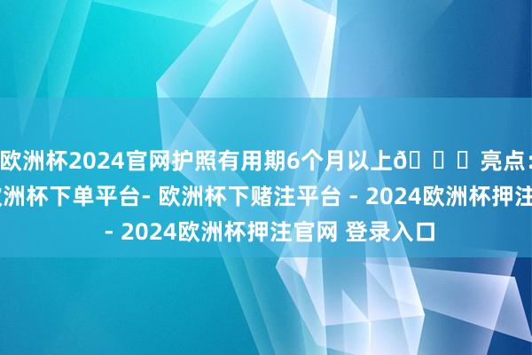 欧洲杯2024官网护照有用期6个月以上🌟亮点：一岛一货仓-欧洲杯下单平台- 欧洲杯下赌注平台 - 2024欧洲杯押注官网 登录入口