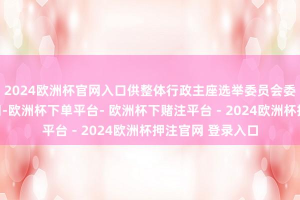 2024欧洲杯官网入口供整体行政主座选举委员会委员划票及投票之用-欧洲杯下单平台- 欧洲杯下赌注平台 - 2024欧洲杯押注官网 登录入口