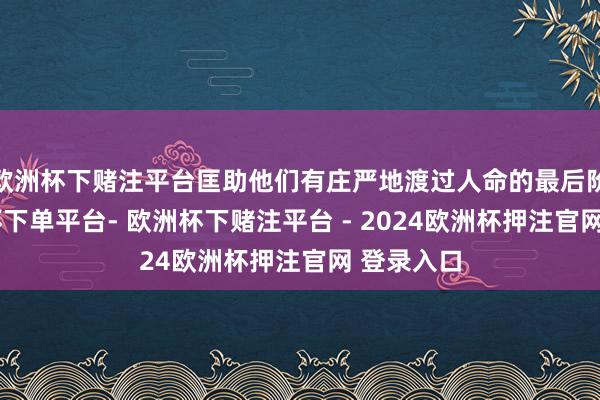 欧洲杯下赌注平台匡助他们有庄严地渡过人命的最后阶段-欧洲杯下单平台- 欧洲杯下赌注平台 - 2024欧洲杯押注官网 登录入口