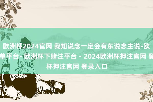 欧洲杯2024官网 我知说念一定会有东说念主说-欧洲杯下单平台- 欧洲杯下赌注平台 - 2024欧洲杯押注官网 登录入口