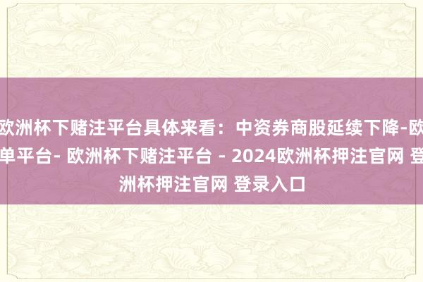 欧洲杯下赌注平台具体来看：中资券商股延续下降-欧洲杯下单平台- 欧洲杯下赌注平台 - 2024欧洲杯押注官网 登录入口