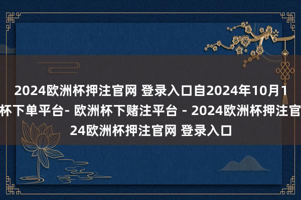 2024欧洲杯押注官网 登录入口自2024年10月15日起-欧洲杯下单平台- 欧洲杯下赌注平台 - 2024欧洲杯押注官网 登录入口