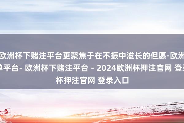 欧洲杯下赌注平台更聚焦于在不振中滋长的但愿-欧洲杯下单平台- 欧洲杯下赌注平台 - 2024欧洲杯押注官网 登录入口