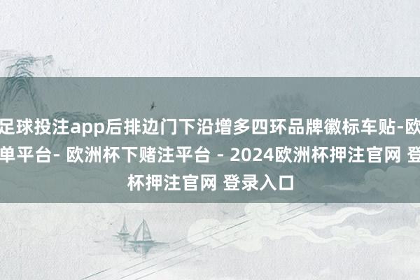 足球投注app后排边门下沿增多四环品牌徽标车贴-欧洲杯下单平台- 欧洲杯下赌注平台 - 2024欧洲杯押注官网 登录入口