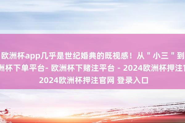 欧洲杯app几乎是世纪婚典的既视感！从＂小三＂到＂贤妻＂-欧洲杯下单平台- 欧洲杯下赌注平台 - 2024欧洲杯押注官网 登录入口