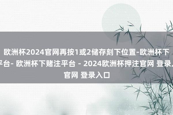 欧洲杯2024官网再按1或2储存刻下位置-欧洲杯下单平台- 欧洲杯下赌注平台 - 2024欧洲杯押注官网 登录入口