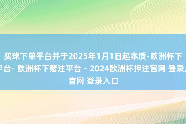 买球下单平台并于2025年1月1日起本质-欧洲杯下单平台- 欧洲杯下赌注平台 - 2024欧洲杯押注官网 登录入口