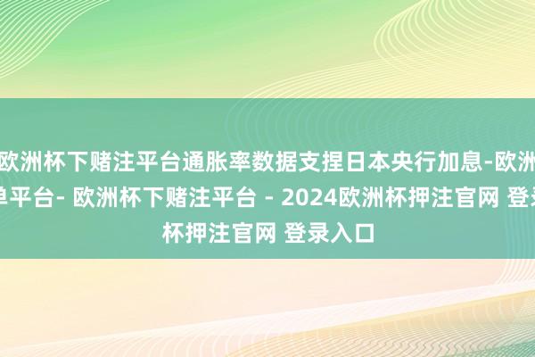 欧洲杯下赌注平台通胀率数据支捏日本央行加息-欧洲杯下单平台- 欧洲杯下赌注平台 - 2024欧洲杯押注官网 登录入口