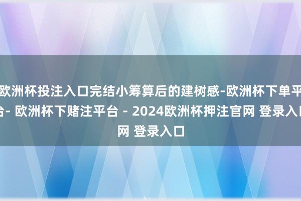 欧洲杯投注入口完结小筹算后的建树感-欧洲杯下单平台- 欧洲杯下赌注平台 - 2024欧洲杯押注官网 登录入口