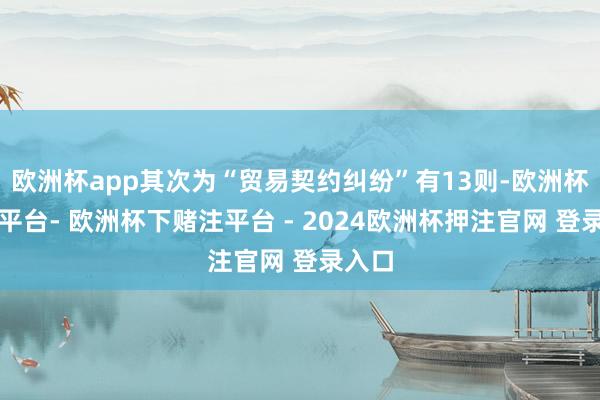 欧洲杯app其次为“贸易契约纠纷”有13则-欧洲杯下单平台- 欧洲杯下赌注平台 - 2024欧洲杯押注官网 登录入口