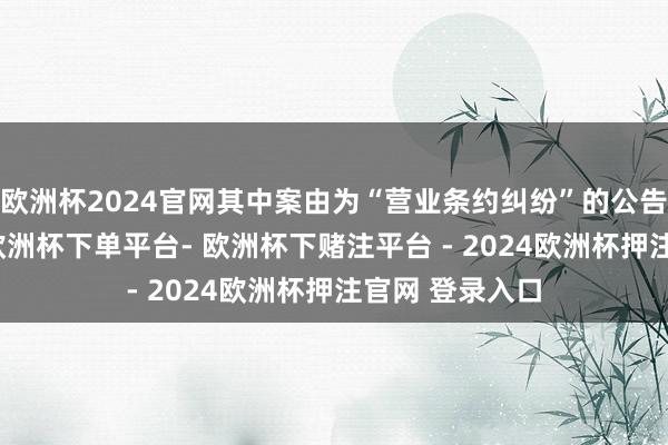 欧洲杯2024官网其中案由为“营业条约纠纷”的公告以29则居首-欧洲杯下单平台- 欧洲杯下赌注平台 - 2024欧洲杯押注官网 登录入口