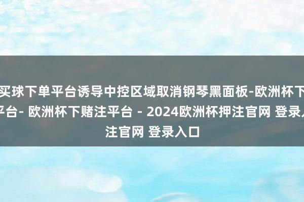 买球下单平台诱导中控区域取消钢琴黑面板-欧洲杯下单平台- 欧洲杯下赌注平台 - 2024欧洲杯押注官网 登录入口