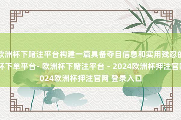 欧洲杯下赌注平台构建一篇具备夺目信息和实用残忍的著作-欧洲杯下单平台- 欧洲杯下赌注平台 - 2024欧洲杯押注官网 登录入口