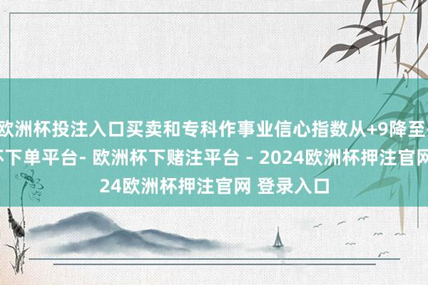 欧洲杯投注入口买卖和专科作事业信心指数从+9降至-29-欧洲杯下单平台- 欧洲杯下赌注平台 - 2024欧洲杯押注官网 登录入口