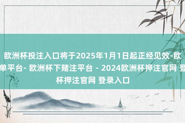 欧洲杯投注入口将于2025年1月1日起正经见效-欧洲杯下单平台- 欧洲杯下赌注平台 - 2024欧洲杯押注官网 登录入口