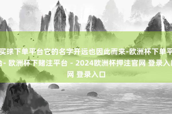 买球下单平台它的名字开远也因此而来-欧洲杯下单平台- 欧洲杯下赌注平台 - 2024欧洲杯押注官网 登录入口